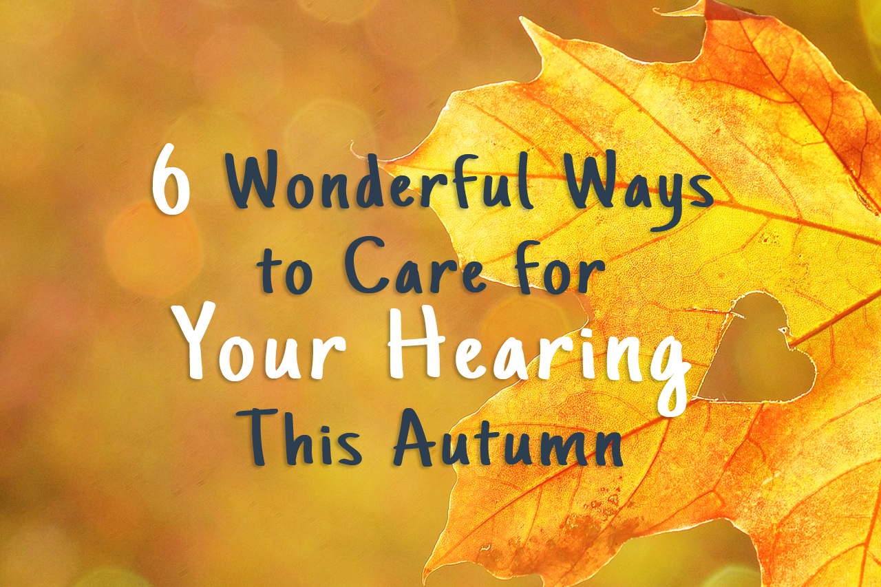 6 Wonderful Ways to Care for Your Hearing This Autumn